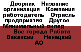 Дворник › Название организации ­ Компания-работодатель › Отрасль предприятия ­ Другое › Минимальный оклад ­ 5 000 - Все города Работа » Вакансии   . Ненецкий АО